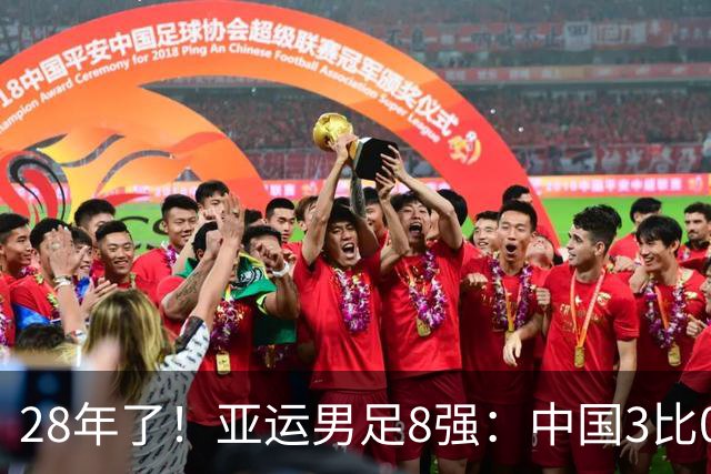 28年了！亚运男足8强：中国3比0泰国 半决赛将战韩国U23