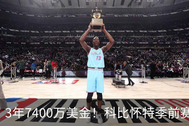 3年7400万美金！科比怀特季前赛报销！东部大黑马太难了