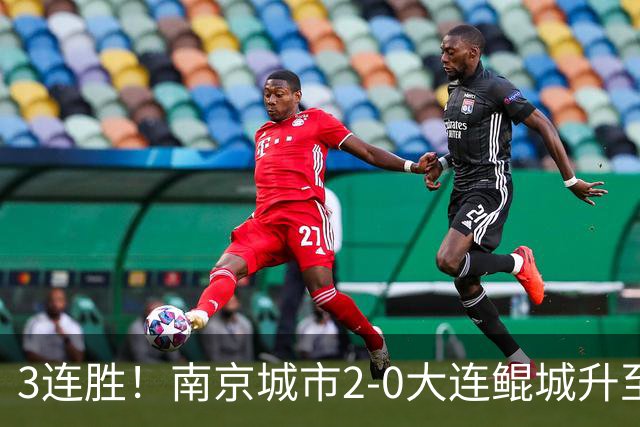 3连胜！南京城市2-0大连鲲城升至第12名 恩戈姆造乌龙维托尔点射