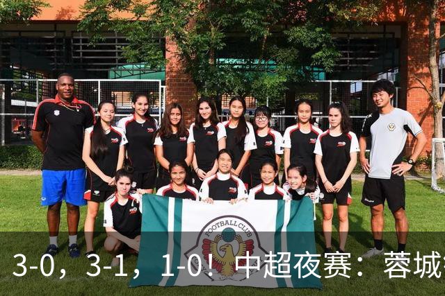 3-0，3-1，1-0！中超夜赛：蓉城错失冠军点，三镇保级告急，国安迎里程碑
