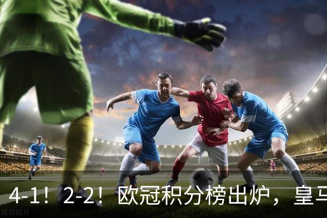 4-1！2-2！欧冠积分榜出炉，皇马连胜位居第四，阿森纳战平拜仁