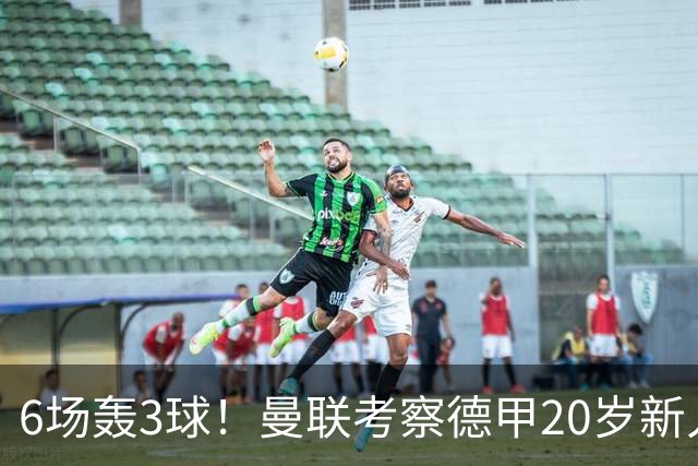 6场轰3球！曼联考察德甲20岁新人前锋 身价达4000万