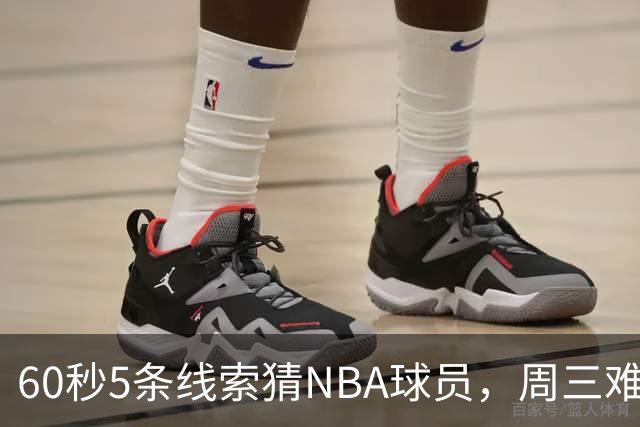 60秒5条线索猜NBA球员，周三难度升级你能猜中吗