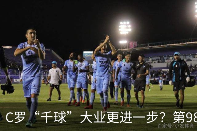 C罗“千球”大业更进一步？第982球归属仍存两套口径