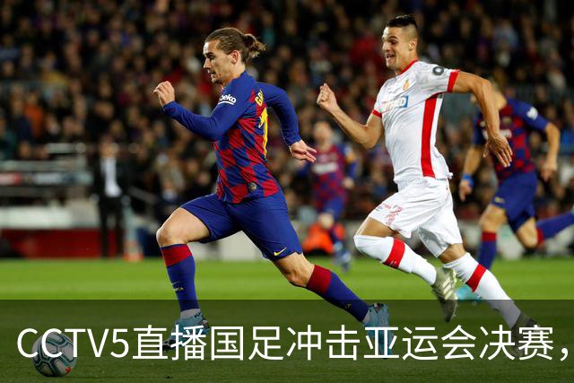 CCTV5直播国足冲击亚运会决赛，对手身价超2千万欧，安东尼奥带队争3连胜