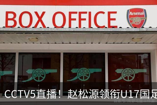 CCTV5直播！赵松源领衔U17国足，迎战世界第一，取胜概率不足10%
