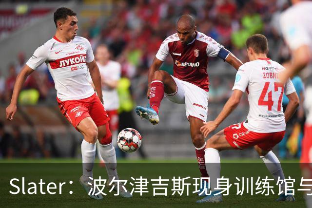 Slater：波尔津吉斯现身训练馆与球队会面 仍无复出时间表