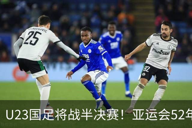 U23国足将战半决赛！亚运会52年从未夺金，曾获1银2铜