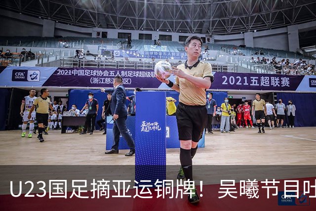 U23国足摘亚运铜牌！吴曦节目吐露心声，唱国歌时点球前眼眶湿润