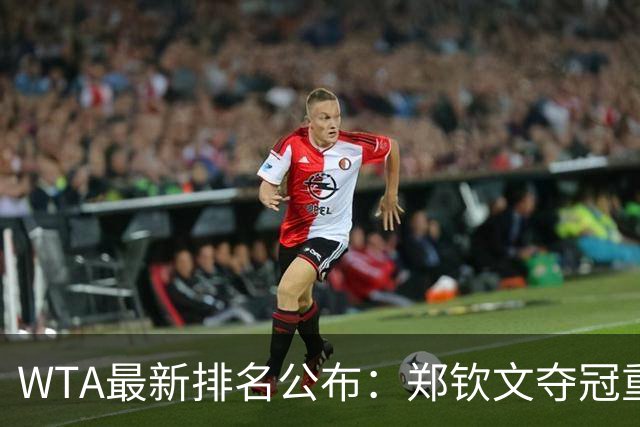 WTA最新排名公布：郑钦文夺冠重回TOP25，小花孙心然飙升165位